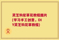 灵芝钩浆草花教程图片(学习手工创意，DIY灵芝钩花草教程)