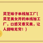灵芝妹子米线加工厂(灵芝美女开的米线加工厂，口感又香又美，让人回味无穷！)