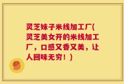 灵芝妹子米线加工厂(灵芝美女开的米线加工厂，口感又香又美，让人回味无穷！)