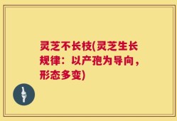 灵芝不长枝(灵芝生长规律：以产孢为导向，形态多变)