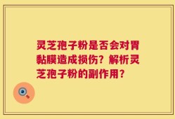 灵芝孢子粉是否会对胃黏膜造成损伤？解析灵芝孢子粉的副作用？