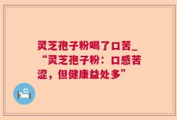 灵芝孢子粉喝了口苦_“灵芝孢子粉：口感苦涩，但健康益处多”