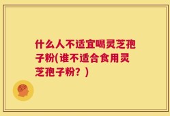 什么人不适宜喝灵芝孢子粉(谁不适合食用灵芝孢子粉？)
