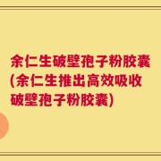 余仁生破壁孢子粉胶囊(余仁生推出高效吸收破壁孢子粉胶囊)