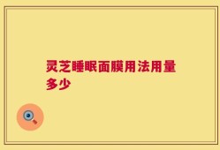 灵芝睡眠面膜用法用量多少