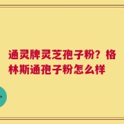 通灵牌灵芝孢子粉？格林斯通孢子粉怎么样