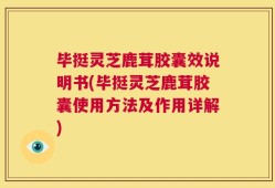 毕挺灵芝鹿茸胶囊效说明书(毕挺灵芝鹿茸胶囊使用方法及作用详解)