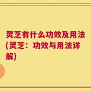 灵芝有什么功效及用法(灵芝：功效与用法详解)