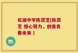 石湖中学陈灵芝(陈灵芝 恒心努力，创造青春未来 )