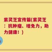 紫灵芝宣传篇(紫灵芝：抗肿瘤、增免力，助力健康！)