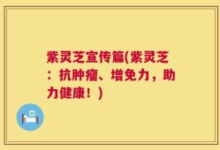 紫灵芝宣传篇(紫灵芝：抗肿瘤、增免力，助力健康！)