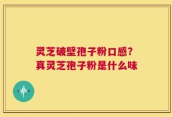 灵芝破壁孢子粉口感？真灵芝孢子粉是什么味