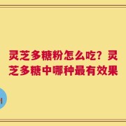 灵芝多糖粉怎么吃？灵芝多糖中哪种最有效果