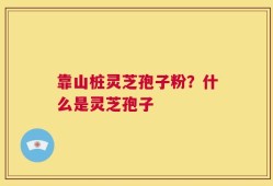 靠山桩灵芝孢子粉？什么是灵芝孢子