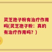灵芝孢子粉有治疗作用吗(灵芝孢子粉：真的有治疗作用吗？)