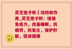 灵芝孢子粉旳功效和作用_灵芝孢子粉：增强免疫力，改善睡眠，抗疲劳，抗氧化，保护肝脏，促进健康