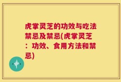 虎掌灵芝的功效与吃法禁忌及禁忌(虎掌灵芝：功效、食用方法和禁忌)