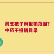 灵芝孢子粉报销范围？中药不报销目录