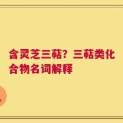 含灵芝三萜？三萜类化合物名词解释