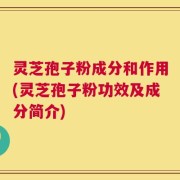 灵芝孢子粉成分和作用(灵芝孢子粉功效及成分简介)