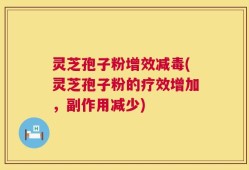 灵芝孢子粉增效减毒(灵芝孢子粉的疗效增加，副作用减少)