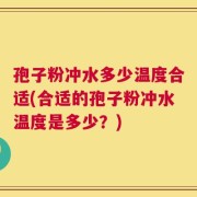 孢子粉冲水多少温度合适(合适的孢子粉冲水温度是多少？)