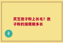 灵芝孢子粉上长毛？孢子粉的保质期多长