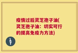 疫情过后灵芝孢子油(灵芝孢子油：切实可行的提高免疫力方法)