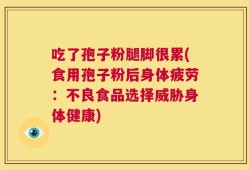 吃了孢子粉腿脚很累(食用孢子粉后身体疲劳：不良食品选择威胁身体健康)