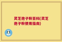 灵芝孢子粉百科(灵芝孢子粉使用指南)