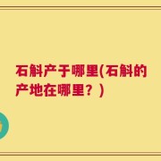 石斛产于哪里(石斛的产地在哪里？)