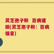 灵芝孢子粉  百病诸损(灵芝孢子粉：百病福音)