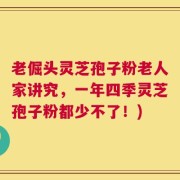 老倔头灵芝孢子粉老人家讲究，一年四季灵芝孢子粉都少不了！)