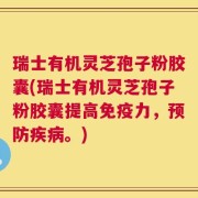 瑞士有机灵芝孢子粉胶囊(瑞士有机灵芝孢子粉胶囊提高免疫力，预防疾病。)
