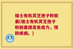 瑞士有机灵芝孢子粉胶囊(瑞士有机灵芝孢子粉胶囊提高免疫力，预防疾病。)