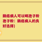 肠癌病人可以喝孢子粉孢子粉：肠癌病人的良好选择)