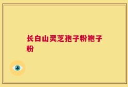 长白山灵芝孢子粉袍子粉