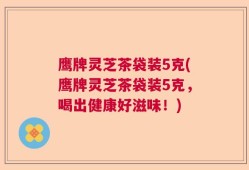 鹰牌灵芝茶袋装5克(鹰牌灵芝茶袋装5克，喝出健康好滋味！)