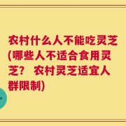 农村什么人不能吃灵芝(哪些人不适合食用灵芝？ 农村灵芝适宜人群限制)