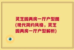 灵芝园两房一厅户型图(现代简约风格，灵芝园两房一厅户型解析)