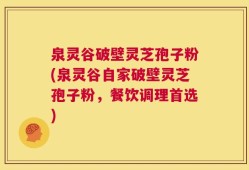 泉灵谷破壁灵芝孢子粉(泉灵谷自家破壁灵芝孢子粉，餐饮调理首选)