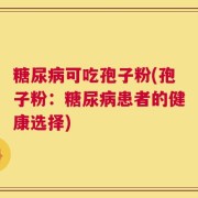 糖尿病可吃孢子粉(孢子粉：糖尿病患者的健康选择)