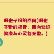 喝孢子粉的回向(喝孢子粉的福音：回向让你健康与心灵都充盈。)