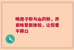 喝孢子粉与山药粉，开启味觉新体验，让你爱不释口