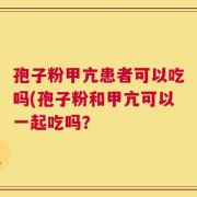 孢子粉甲亢患者可以吃吗(孢子粉和甲亢可以一起吃吗？