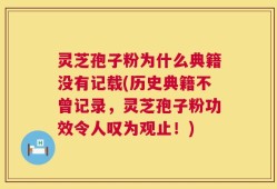 灵芝孢子粉为什么典籍没有记载(历史典籍不曾记录，灵芝孢子粉功效令人叹为观止！)