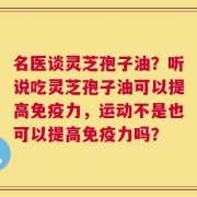 名医谈灵芝孢子油？听说吃灵芝孢子油可以提高免疫力，运动不是也可以提高免疫力吗？