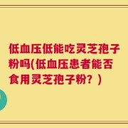 低血压低能吃灵芝孢子粉吗(低血压患者能否食用灵芝孢子粉？)