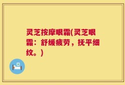 灵芝按摩眼霜(灵芝眼霜：舒缓疲劳，抚平细纹。)