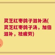 灵芝红枣鸽子滋补汤(灵芝红枣鸽子汤，加倍滋补，祛疲劳)
